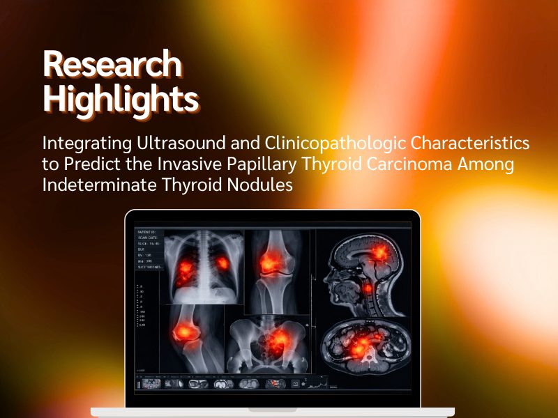 Research Highlight RN Integrating Ultrasound and Clinicopathologic Characteristics to Predict the Invasive Papillary Thyroid Carcinoma Among Indeterminate Thyroid Nodules